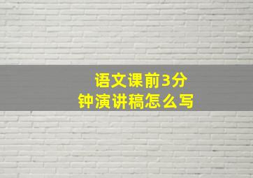 语文课前3分钟演讲稿怎么写