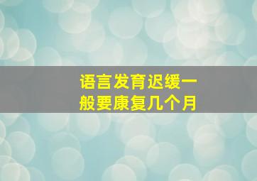 语言发育迟缓一般要康复几个月