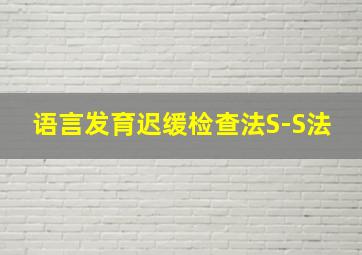 语言发育迟缓检查法S-S法