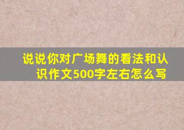 说说你对广场舞的看法和认识作文500字左右怎么写