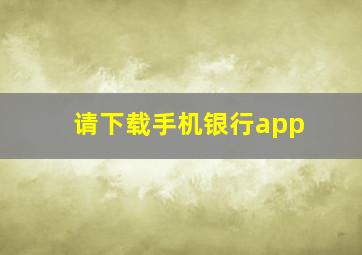 请下载手机银行app