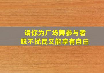 请你为广场舞参与者既不扰民又能享有自由