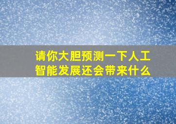 请你大胆预测一下人工智能发展还会带来什么