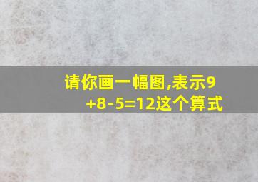 请你画一幅图,表示9+8-5=12这个算式