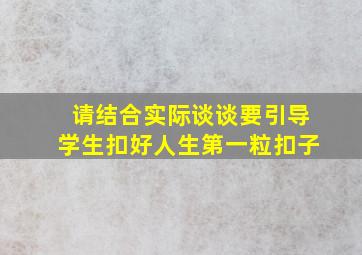 请结合实际谈谈要引导学生扣好人生第一粒扣子