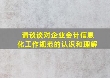 请谈谈对企业会计信息化工作规范的认识和理解