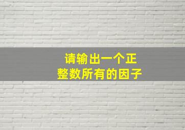 请输出一个正整数所有的因子