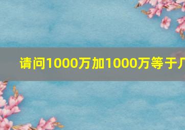 请问1000万加1000万等于几