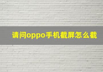 请问oppo手机截屏怎么截