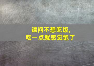 请问不想吃饭,吃一点就感觉饱了