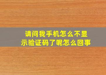 请问我手机怎么不显示验证码了呢怎么回事