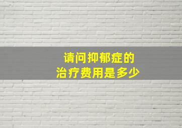 请问抑郁症的治疗费用是多少