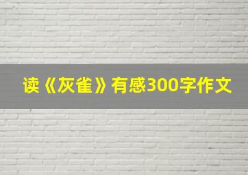 读《灰雀》有感300字作文