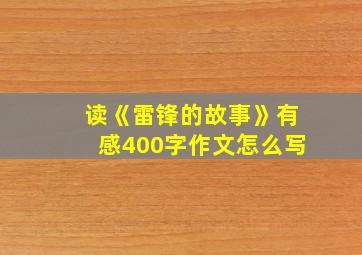 读《雷锋的故事》有感400字作文怎么写