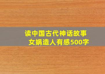 读中国古代神话故事女娲造人有感500字