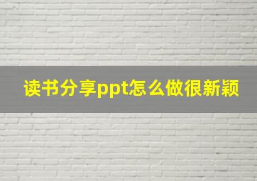 读书分享ppt怎么做很新颖