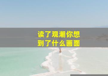 读了观潮你想到了什么画面