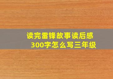 读完雷锋故事读后感300字怎么写三年级