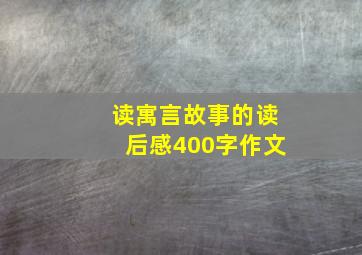 读寓言故事的读后感400字作文