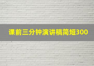 课前三分钟演讲稿简短300