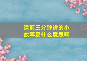 课前三分钟讲的小故事是什么意思啊