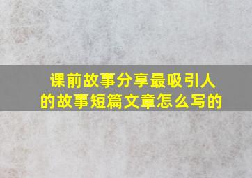 课前故事分享最吸引人的故事短篇文章怎么写的