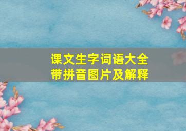 课文生字词语大全带拼音图片及解释