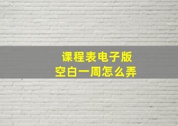 课程表电子版空白一周怎么弄