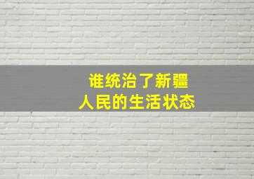 谁统治了新疆人民的生活状态