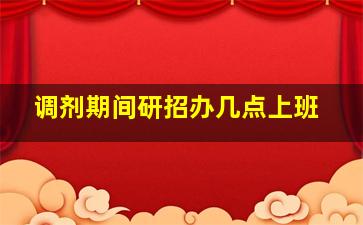 调剂期间研招办几点上班