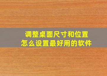 调整桌面尺寸和位置怎么设置最好用的软件