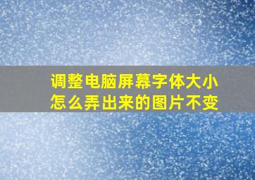 调整电脑屏幕字体大小怎么弄出来的图片不变