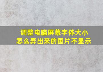 调整电脑屏幕字体大小怎么弄出来的图片不显示