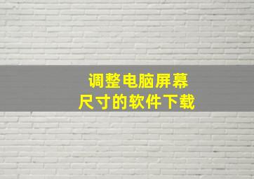 调整电脑屏幕尺寸的软件下载