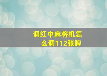 调红中麻将机怎么调112张牌