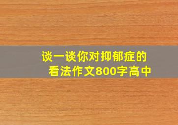 谈一谈你对抑郁症的看法作文800字高中