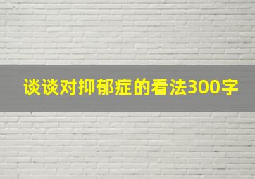 谈谈对抑郁症的看法300字