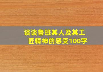 谈谈鲁班其人及其工匠精神的感受100字