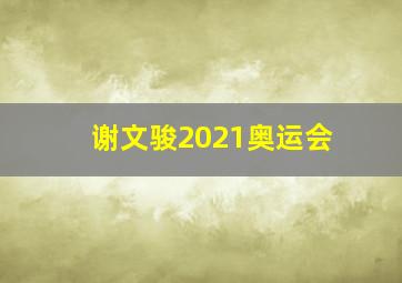 谢文骏2021奥运会