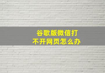 谷歌版微信打不开网页怎么办