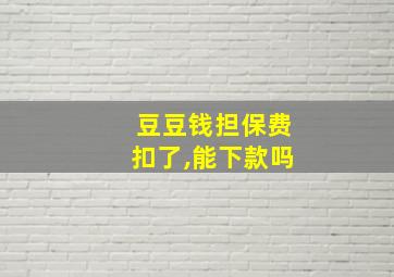 豆豆钱担保费扣了,能下款吗