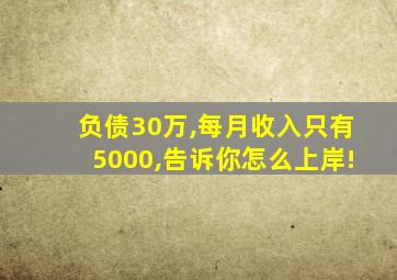 负债30万,每月收入只有5000,告诉你怎么上岸!