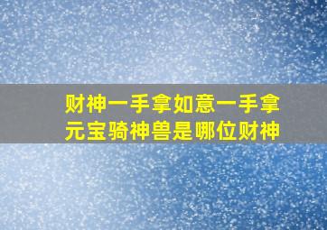 财神一手拿如意一手拿元宝骑神兽是哪位财神