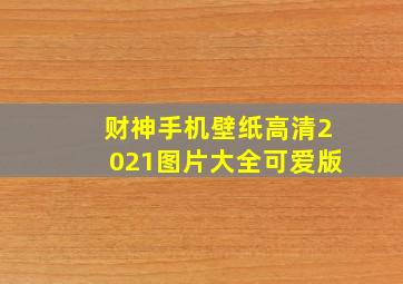 财神手机壁纸高清2021图片大全可爱版