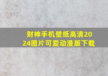 财神手机壁纸高清2024图片可爱动漫版下载