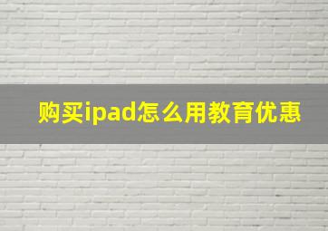 购买ipad怎么用教育优惠