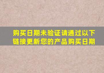 购买日期未验证请通过以下链接更新您的产品购买日期