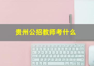 贵州公招教师考什么