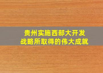 贵州实施西部大开发战略所取得的伟大成就