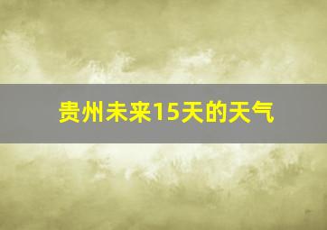 贵州未来15天的天气